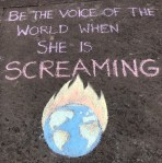 Be the voice of the Earth when she is Screaming